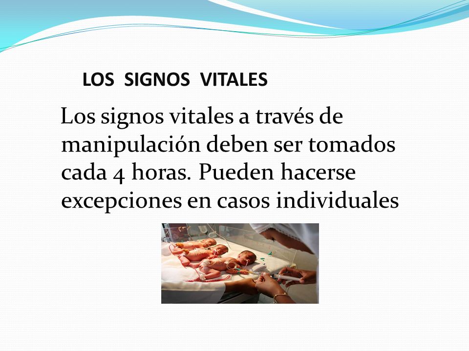 LOS SIGNOS VITALES Los signos vitales a través de manipulación deben ser tomados cada 4 horas.