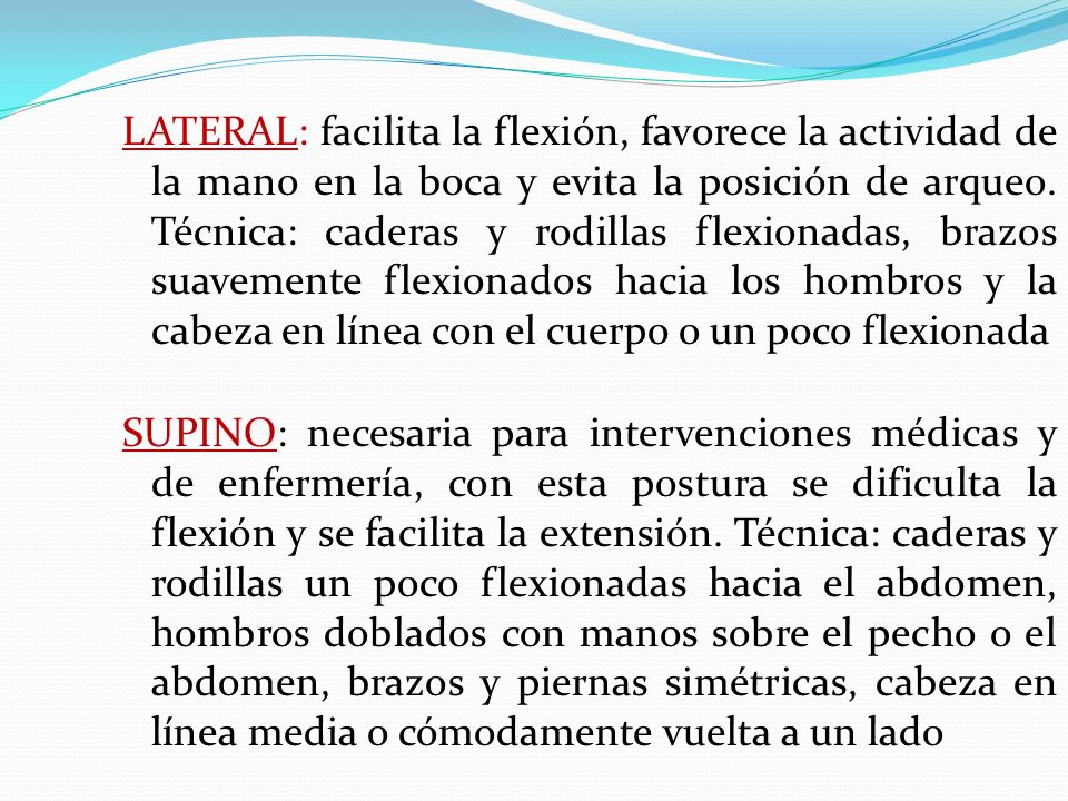 LATERAL: facilita la flexión, favorece la actividad de la mano en la boca y evita la posición de arqueo. Técnica: caderas y rodillas flexionadas, brazos suavemente flexionados hacia los hombros y la cabeza en línea con el cuerpo o un poco flexionada