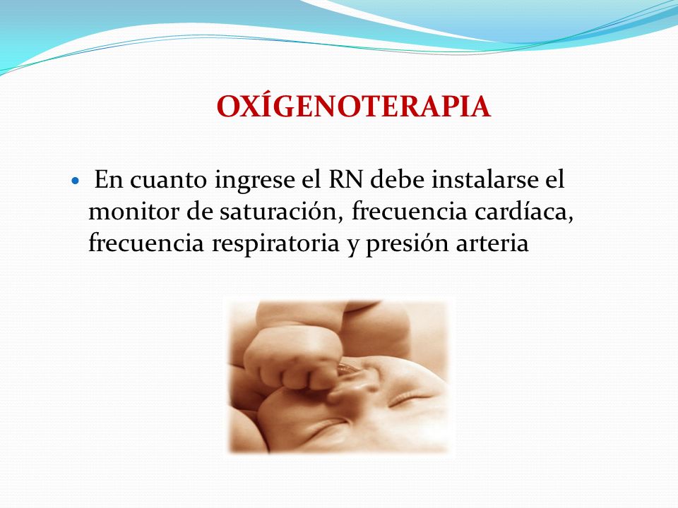 OXÍGENOTERAPIA En cuanto ingrese el RN debe instalarse el monitor de saturación, frecuencia cardíaca, frecuencia respiratoria y presión arteria.