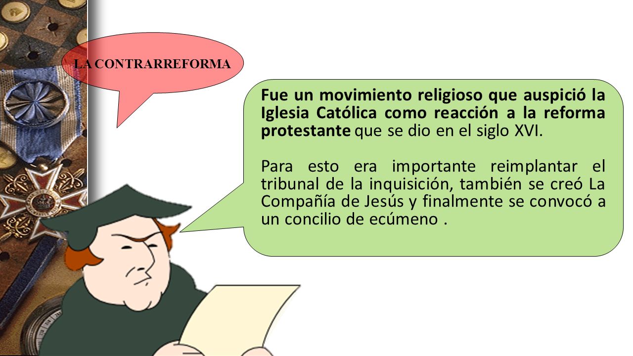 LA CONTRARREFORMA Fue un movimiento religioso que auspició la Iglesia Católica como reacción a la reforma protestante que se dio en el siglo XVI.