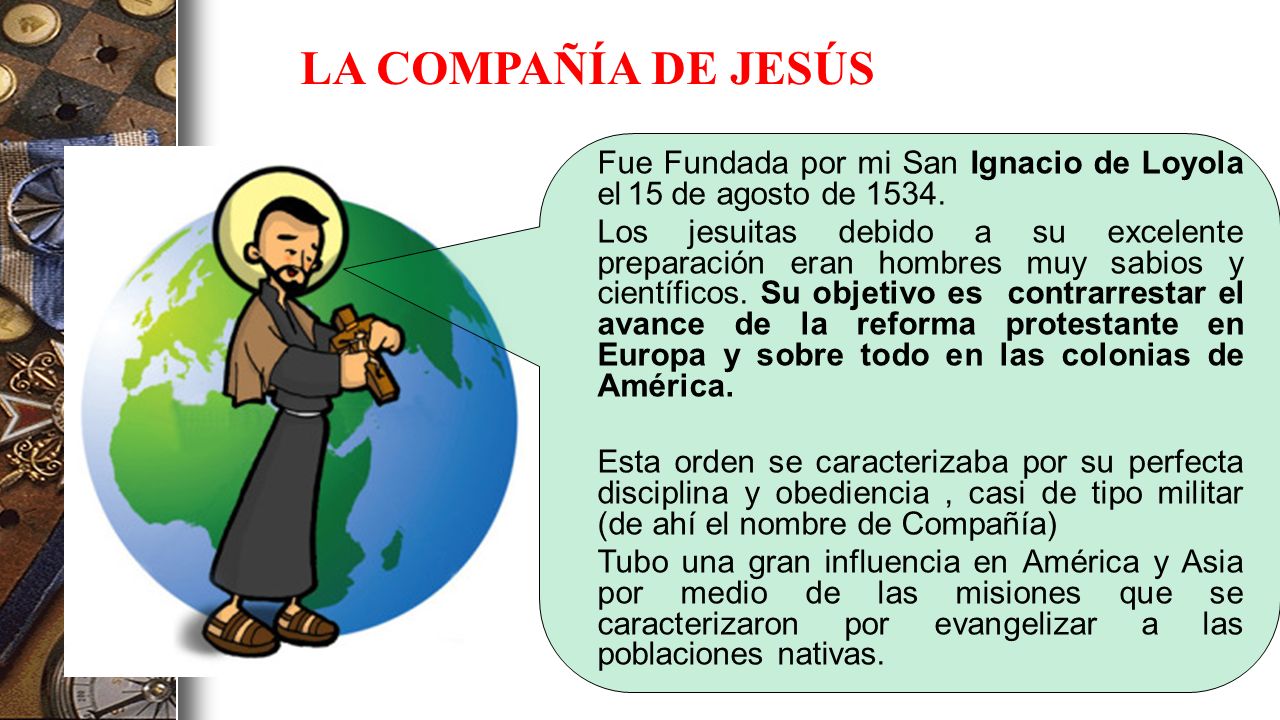LA COMPAÑÍA DE JESÚS Fue Fundada por mi San Ignacio de Loyola el 15 de agosto de