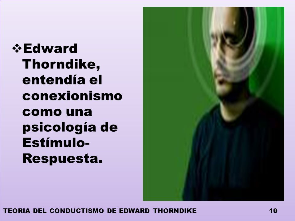 Edward Thorndike, entendía el conexionismo como una psicología de Estímulo-Respuesta.
