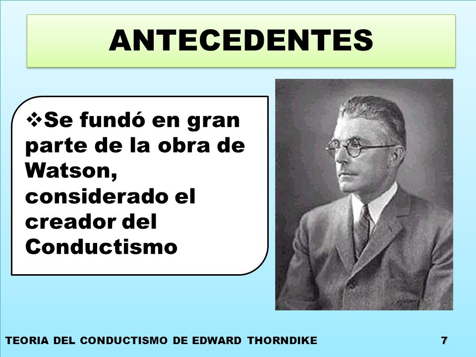 ANTECEDENTES Se fundó en gran parte de la obra de Watson, considerado el creador del Conductismo. TEORIA DEL CONDUCTISMO DE EDWARD THORNDIKE.