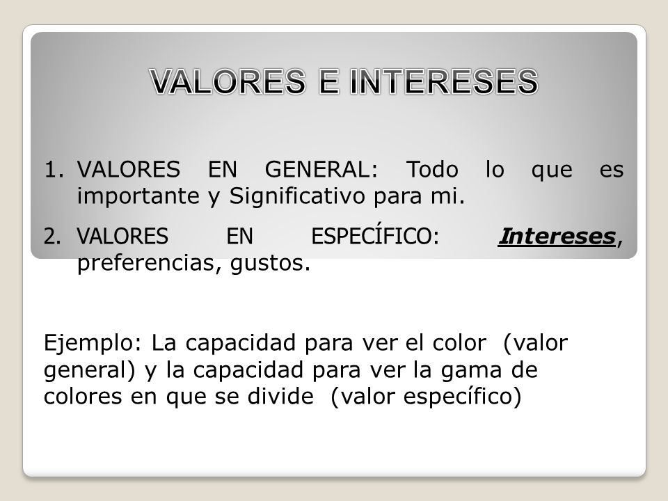 VALORES E INTERESES VALORES EN GENERAL: Todo lo que es importante y Significativo para mi. VALORES EN ESPECÍFICO: Intereses, preferencias, gustos.