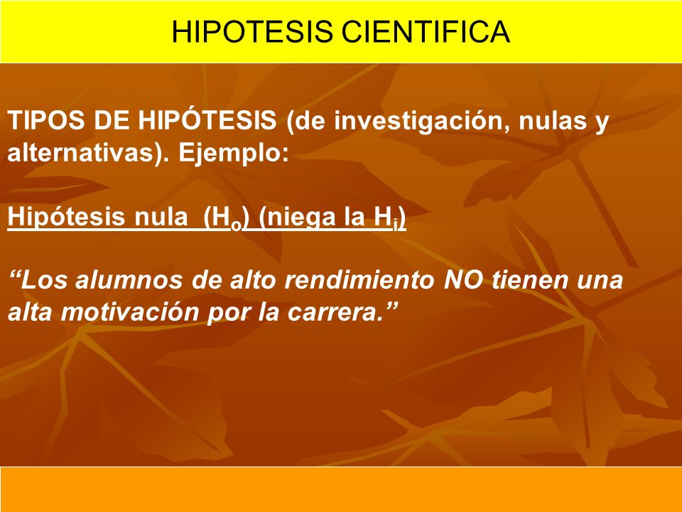 HIPOTESIS CIENTIFICA TIPOS DE HIPÓTESIS (de investigación, nulas y alternativas). Ejemplo: Hipótesis nula (Ho) (niega la Hi)