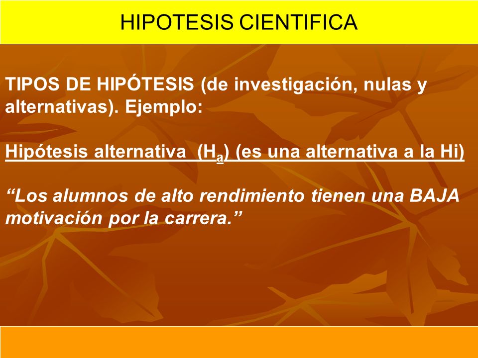 HIPOTESIS CIENTIFICA TIPOS DE HIPÓTESIS (de investigación, nulas y alternativas). Ejemplo: Hipótesis alternativa (Ha) (es una alternativa a la Hi)