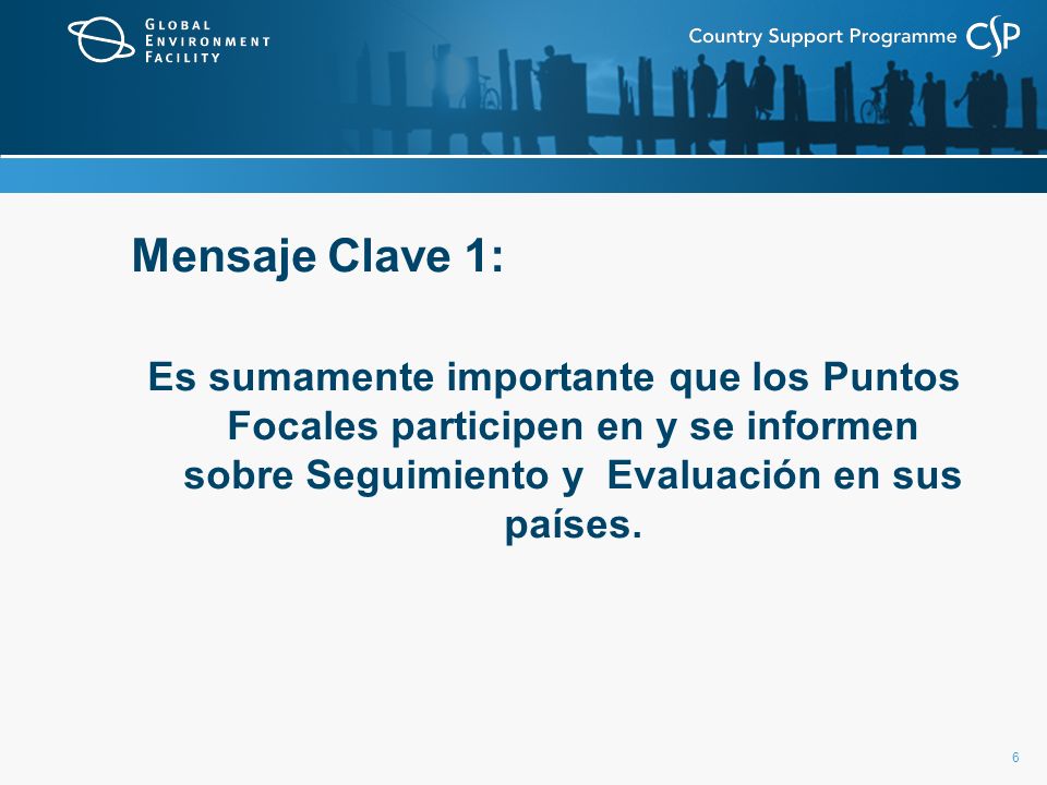 Mensaje Clave 1: Es sumamente importante que los Puntos Focales participen en y se informen sobre Seguimiento y Evaluación en sus países.