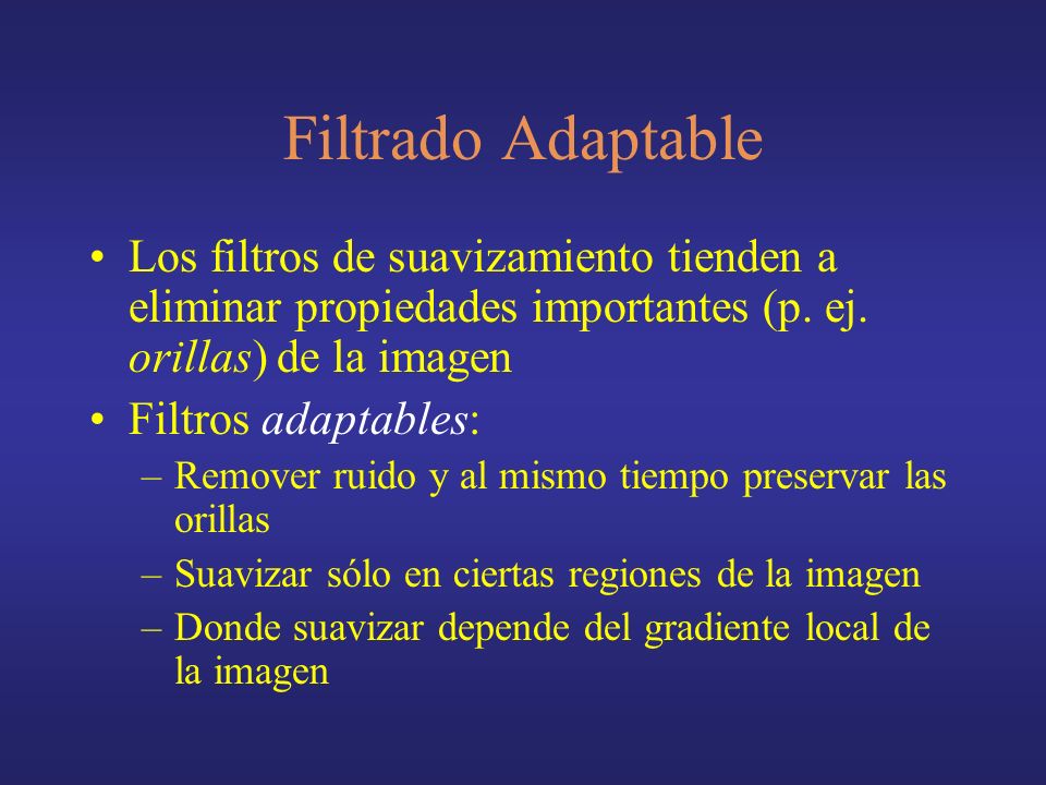 Filtrado Adaptable Los filtros de suavizamiento tienden a eliminar propiedades importantes (p. ej. orillas) de la imagen.