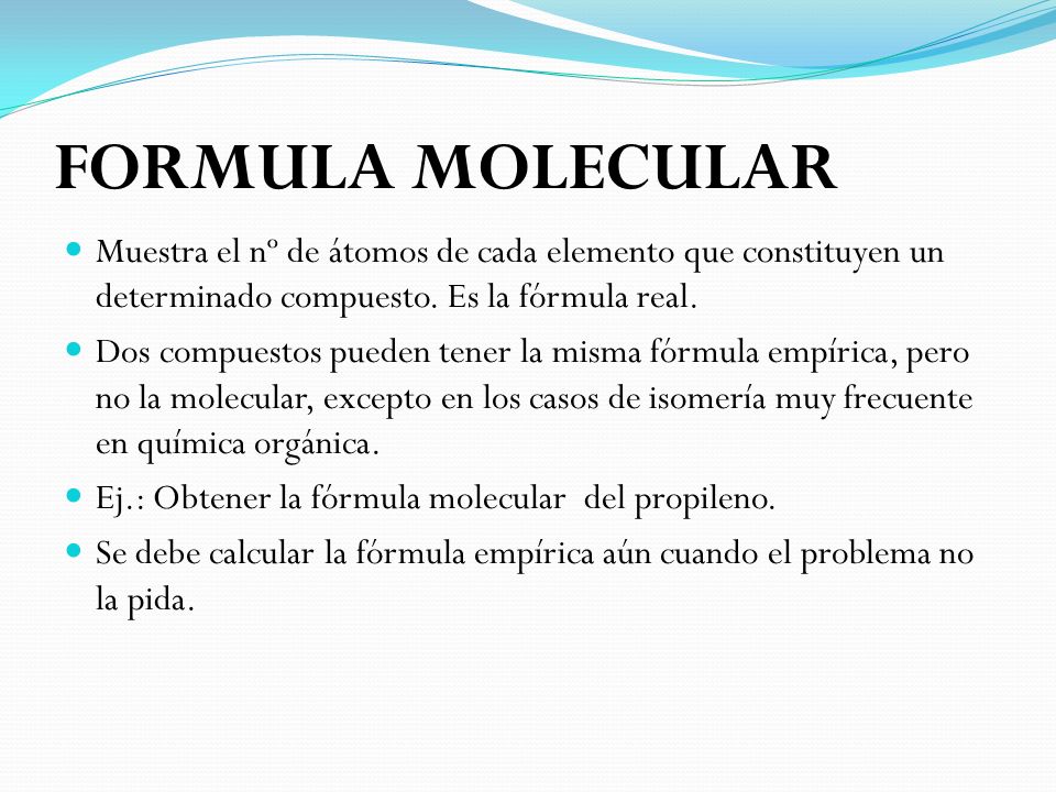 FORMULA MOLECULAR Muestra el nº de átomos de cada elemento que constituyen un determinado compuesto. Es la fórmula real.