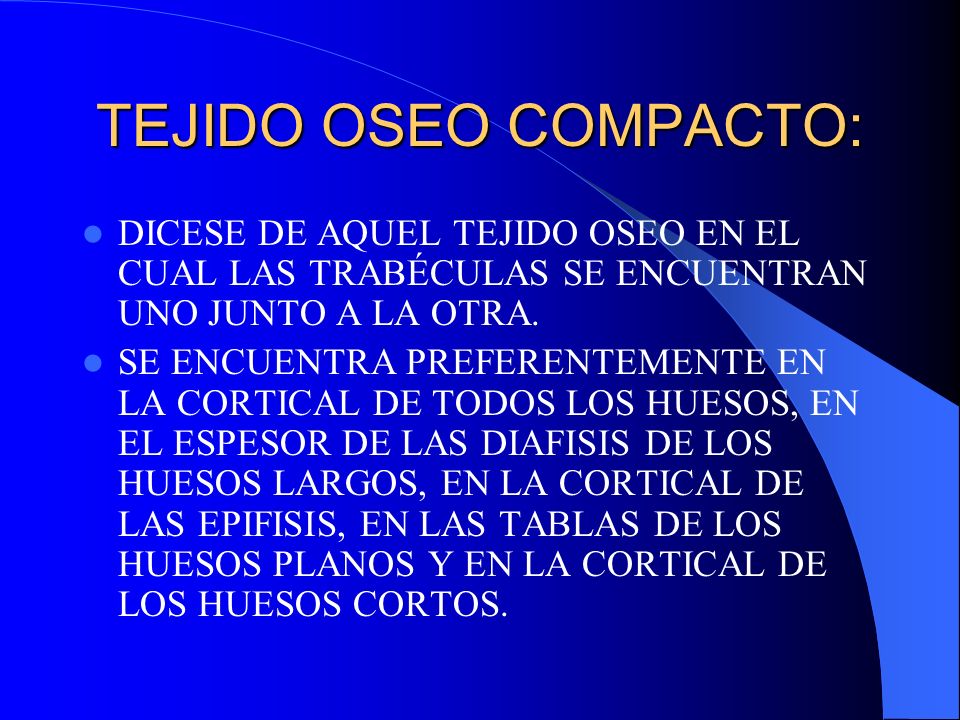 TEJIDO OSEO COMPACTO: DICESE DE AQUEL TEJIDO OSEO EN EL CUAL LAS TRABÉCULAS SE ENCUENTRAN UNO JUNTO A LA OTRA.