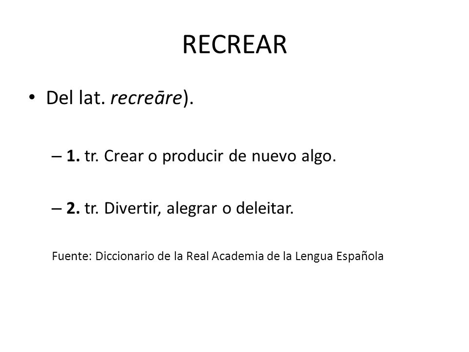 RECREAR Del lat. recreāre). 1. tr. Crear o producir de nuevo algo.