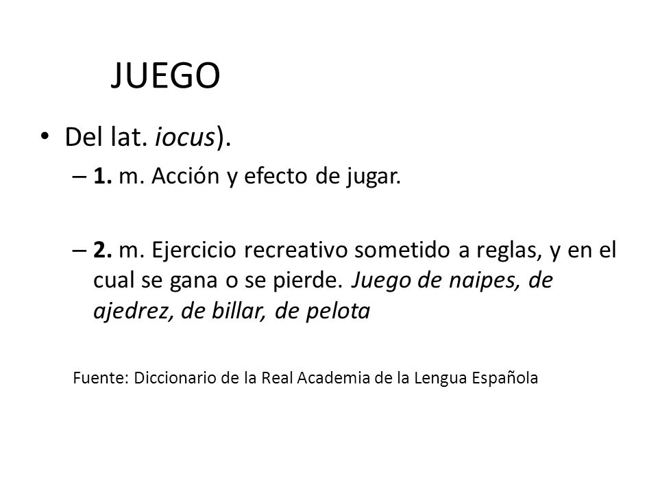 JUEGO Del lat. iocus). 1. m. Acción y efecto de jugar.