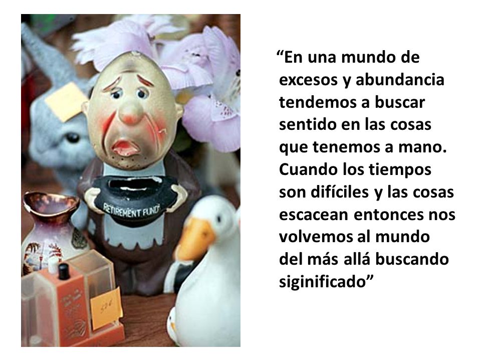 En una mundo de excesos y abundancia tendemos a buscar sentido en las cosas que tenemos a mano.
