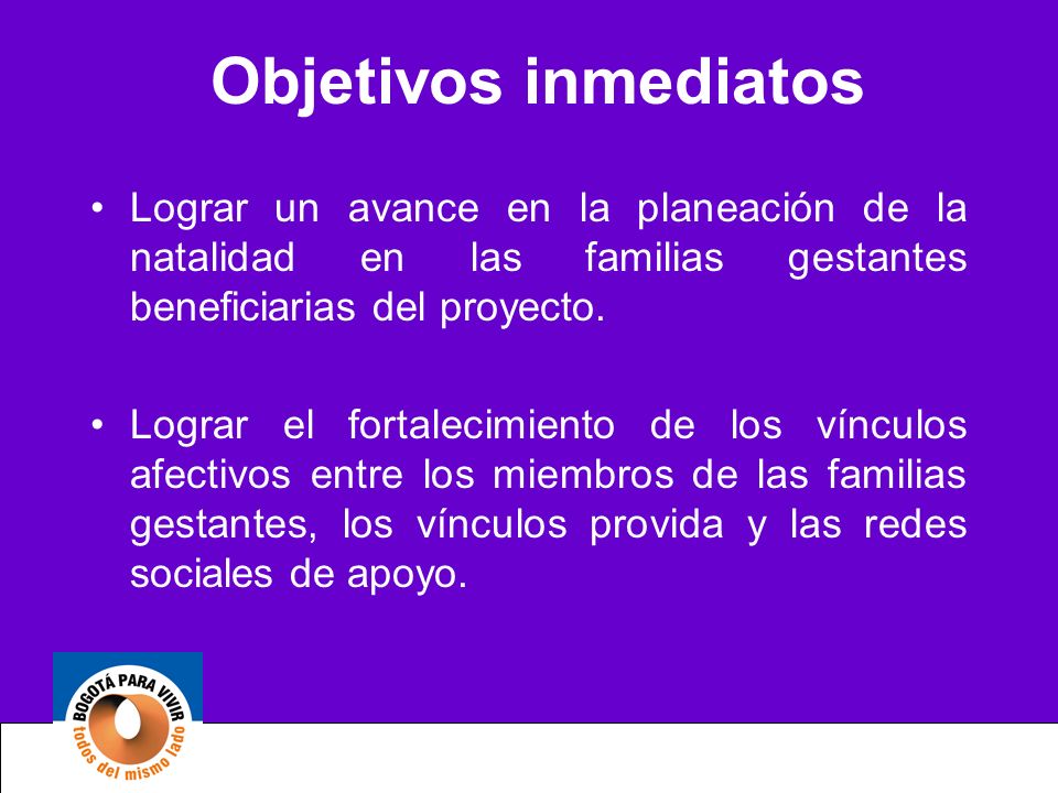 Objetivos inmediatos Lograr un avance en la planeación de la natalidad en las familias gestantes beneficiarias del proyecto.