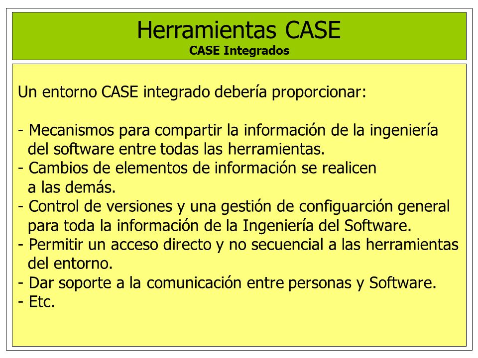 Herramientas CASE Un entorno CASE integrado debería proporcionar: