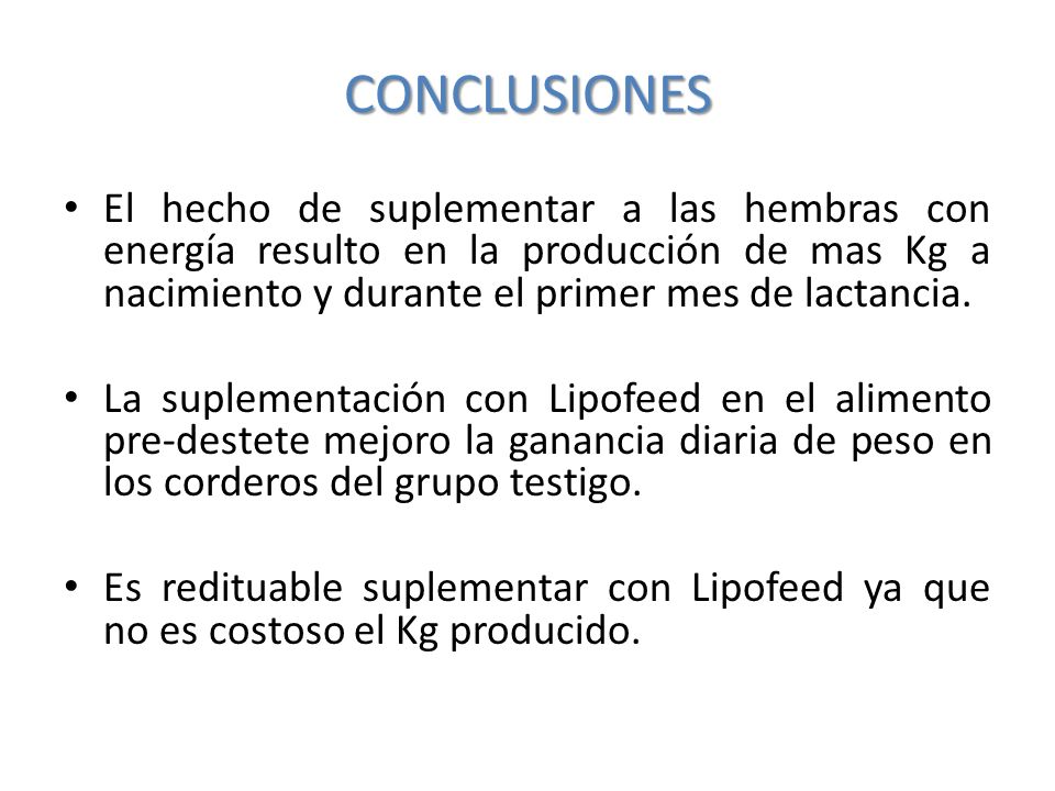 CONCLUSIONES El hecho de suplementar a las hembras con energía resulto en la producción de mas Kg a nacimiento y durante el primer mes de lactancia.