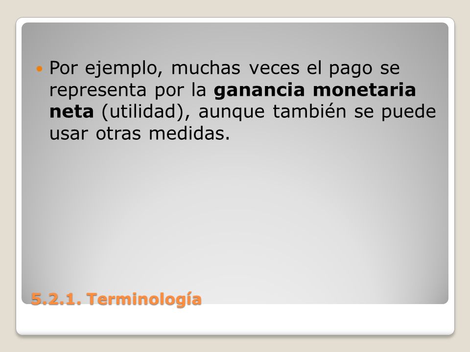 Por ejemplo, muchas veces el pago se representa por la ganancia monetaria neta (utilidad), aunque también se puede usar otras medidas.