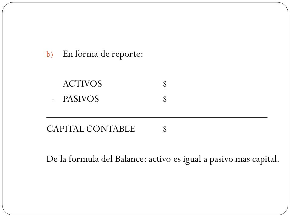 En forma de reporte: ACTIVOS $ - PASIVOS $ __________________________________________. CAPITAL CONTABLE $