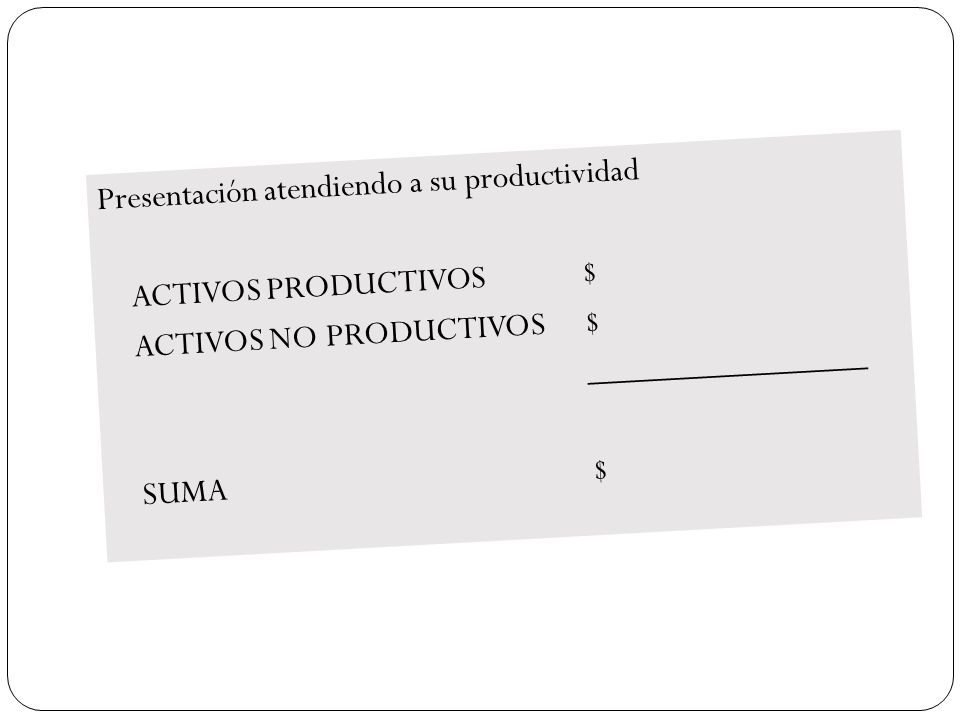 Presentación atendiendo a su productividad ACTIVOS PRODUCTIVOS $ ACTIVOS NO PRODUCTIVOS $ ________________ SUMA $