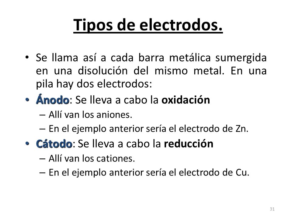 Tipos de electrodos. Se llama así a cada barra metálica sumergida en una disolución del mismo metal. En una pila hay dos electrodos: