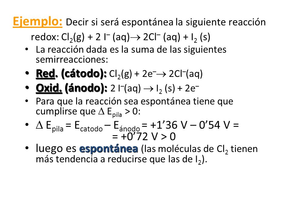 Ejemplo: Decir si será espontánea la siguiente reacción redox: Cl2(g) + 2 I– (aq) 2Cl– (aq) + I2 (s)