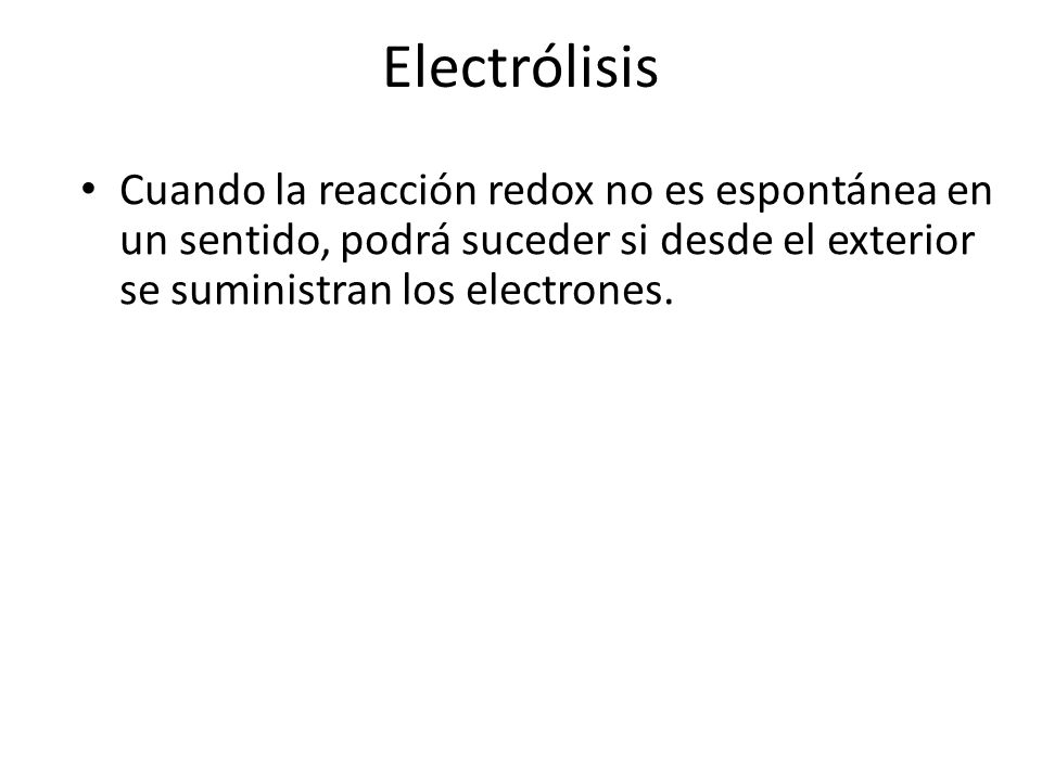 Electrólisis Cuando la reacción redox no es espontánea en un sentido, podrá suceder si desde el exterior se suministran los electrones.