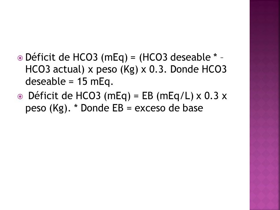 Déficit de HCO3 (mEq) = (HCO3 deseable. – HCO3 actual) x peso (Kg) x 0