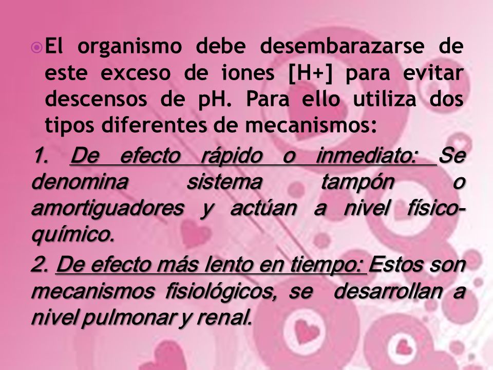 El organismo debe desembarazarse de este exceso de iones [H+] para evitar descensos de pH. Para ello utiliza dos tipos diferentes de mecanismos: