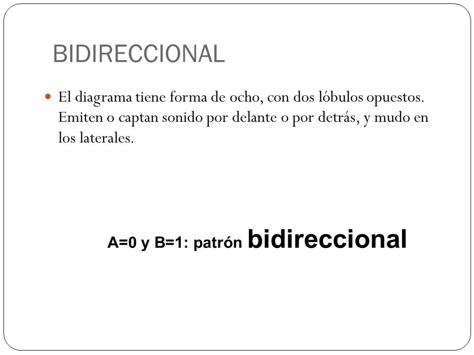 BIDIRECCIONAL El diagrama tiene forma de ocho, con dos lóbulos opuestos. Emiten o captan sonido por delante o por detrás, y mudo en los laterales.