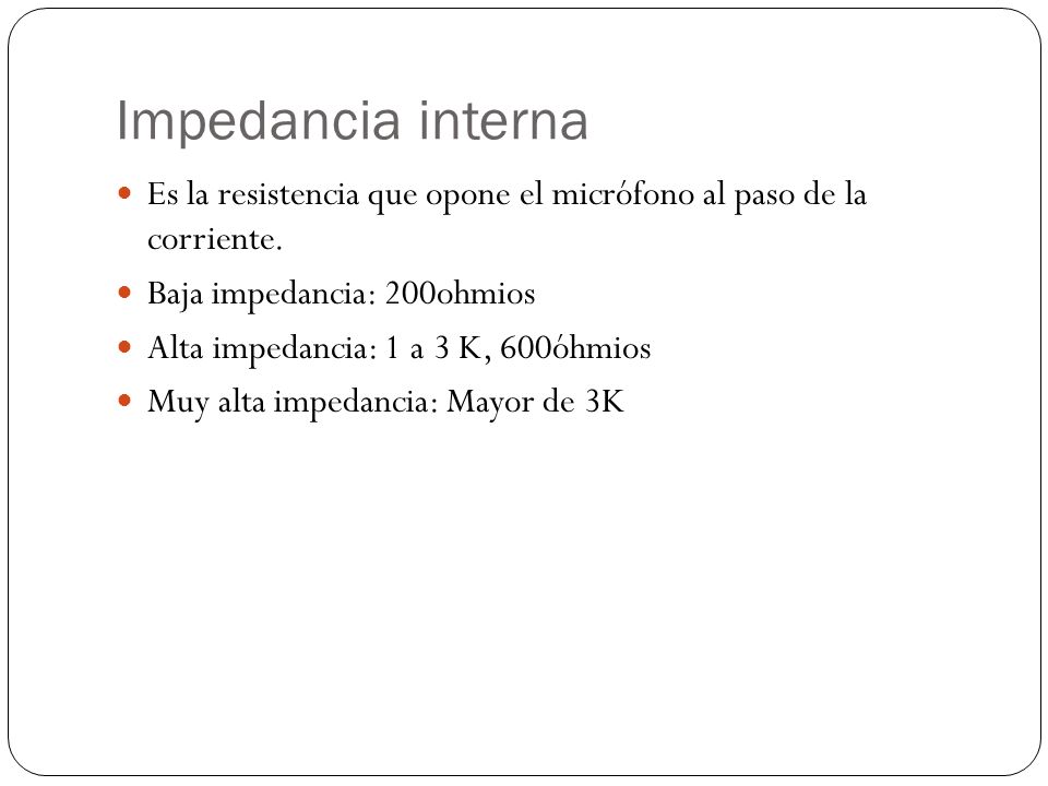 Impedancia interna Es la resistencia que opone el micrófono al paso de la corriente. Baja impedancia: 200ohmios.