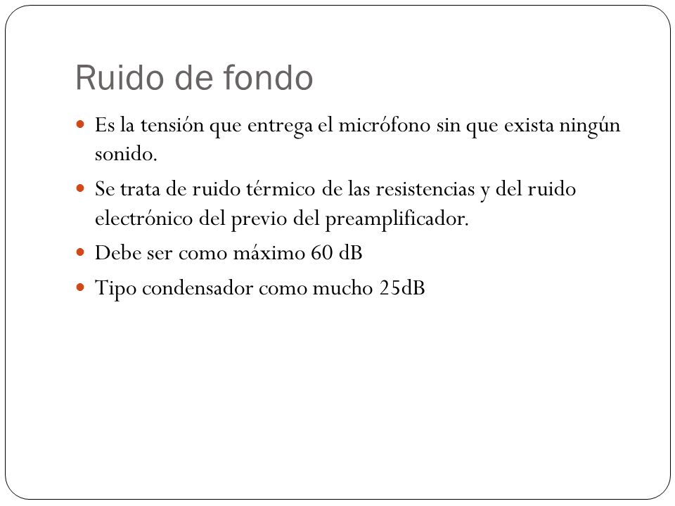 Ruido de fondo Es la tensión que entrega el micrófono sin que exista ningún sonido.