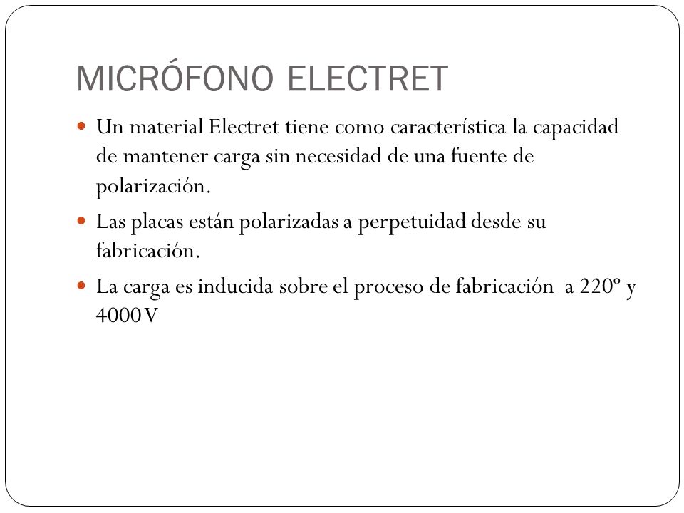 MICRÓFONO ELECTRET Un material Electret tiene como característica la capacidad de mantener carga sin necesidad de una fuente de polarización.