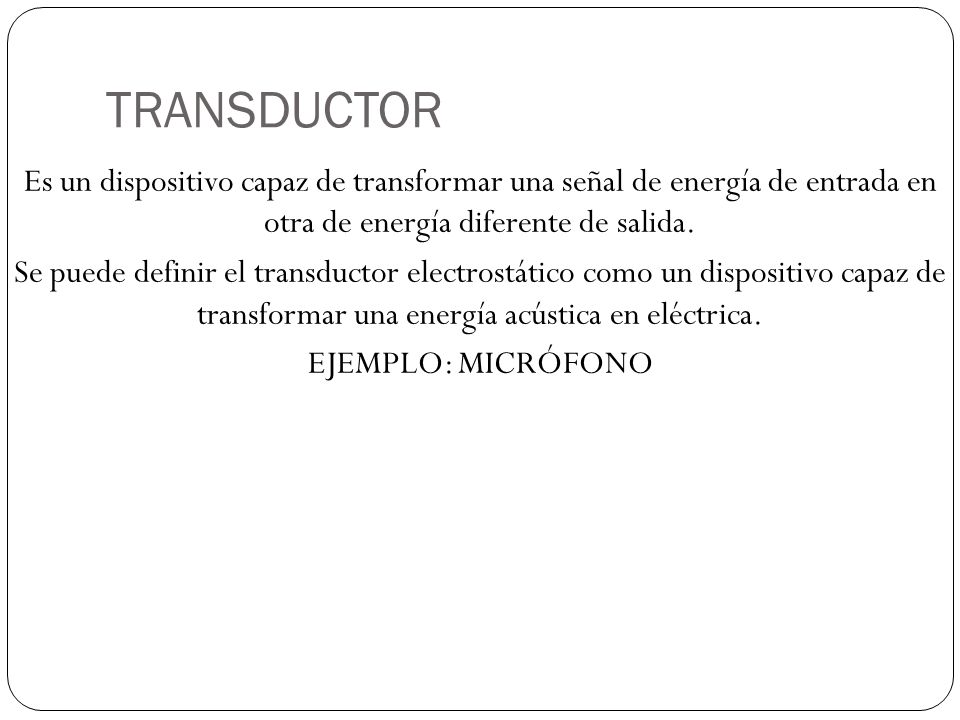 TRANSDUCTOR Es un dispositivo capaz de transformar una señal de energía de entrada en otra de energía diferente de salida.