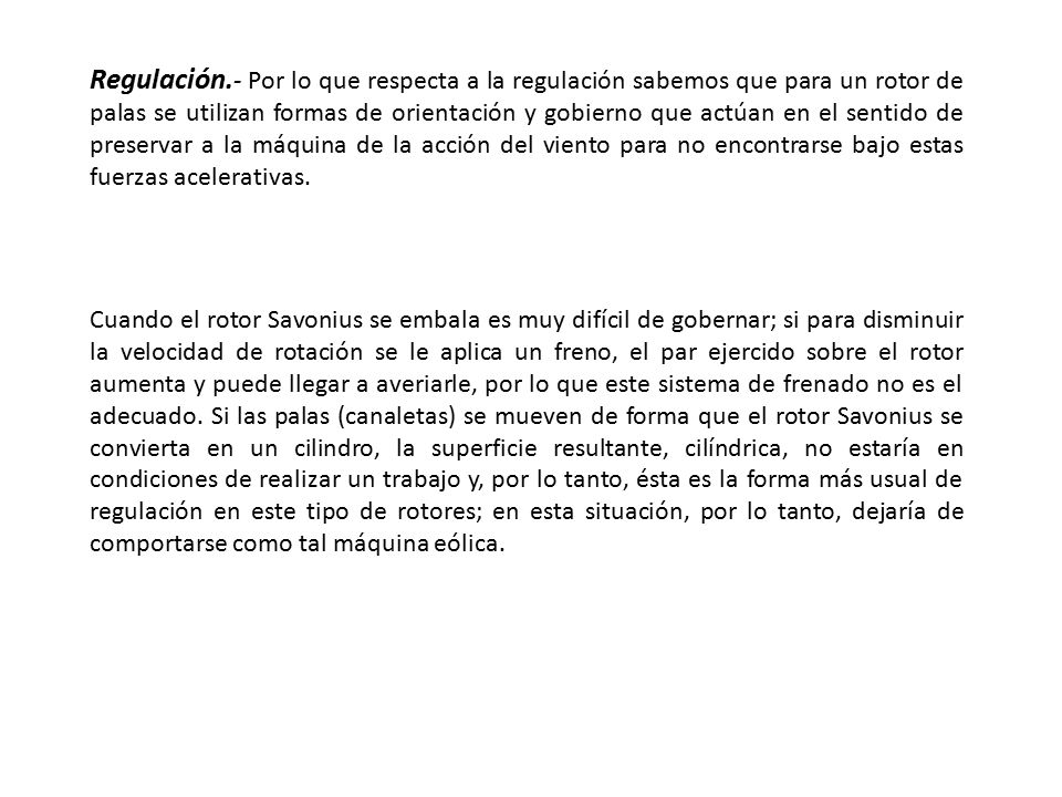 Regulación.- Por lo que respecta a la regulación sabemos que para un rotor de palas se utilizan formas de orientación y gobierno que actúan en el sentido de preservar a la máquina de la acción del viento para no encontrarse bajo estas fuerzas acelerativas.