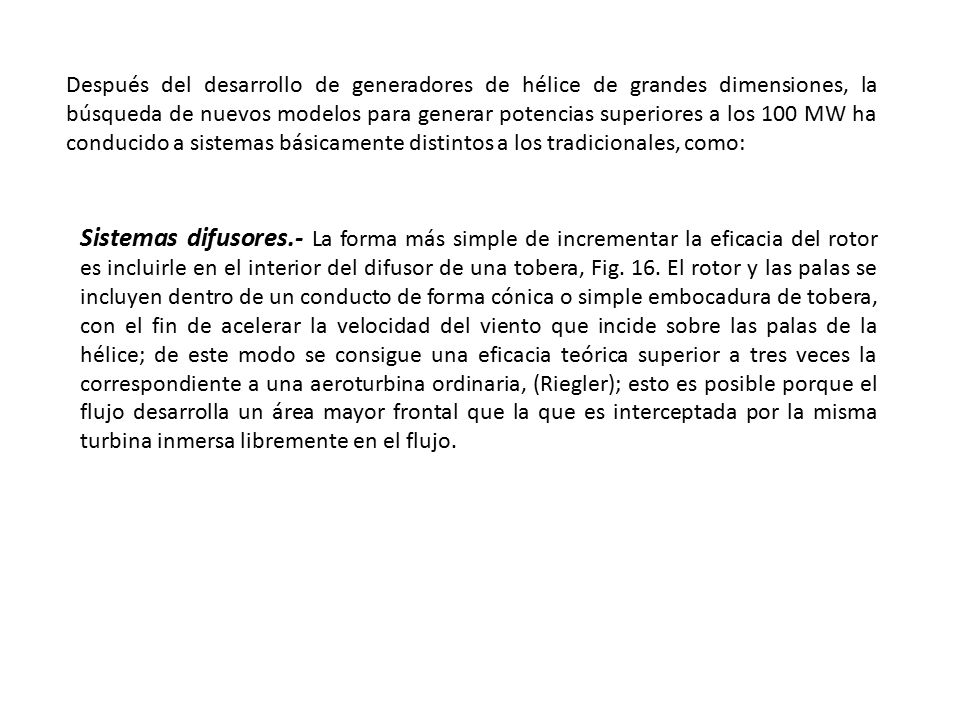 Después del desarrollo de generadores de hélice de grandes dimensiones, la búsqueda de nuevos modelos para generar potencias superiores a los 100 MW ha conducido a sistemas básicamente distintos a los tradicionales, como: