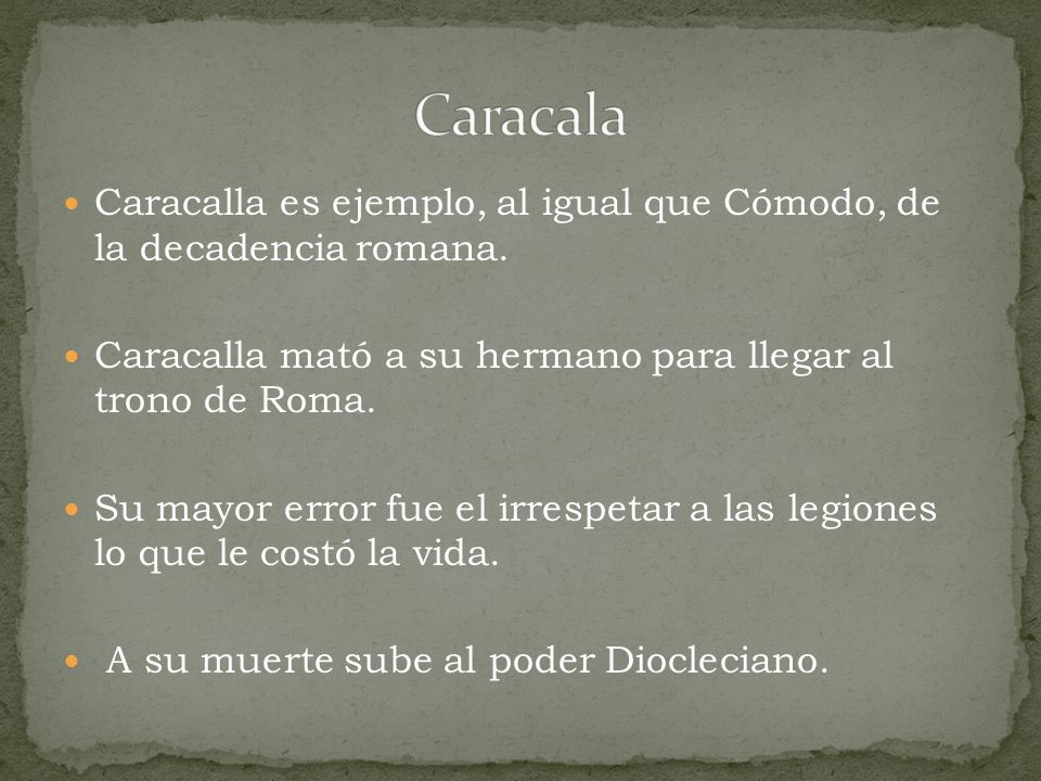 Caracala Caracalla es ejemplo, al igual que Cómodo, de la decadencia romana. Caracalla mató a su hermano para llegar al trono de Roma.