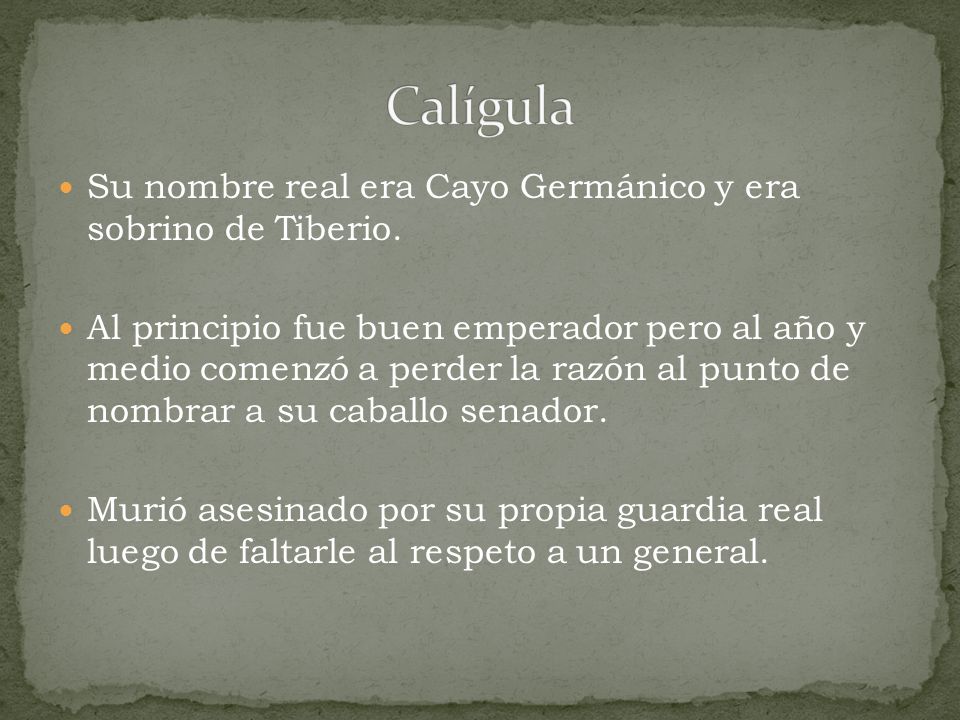 Calígula Su nombre real era Cayo Germánico y era sobrino de Tiberio.