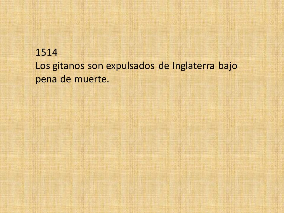 1514 Los gitanos son expulsados de Inglaterra bajo pena de muerte.