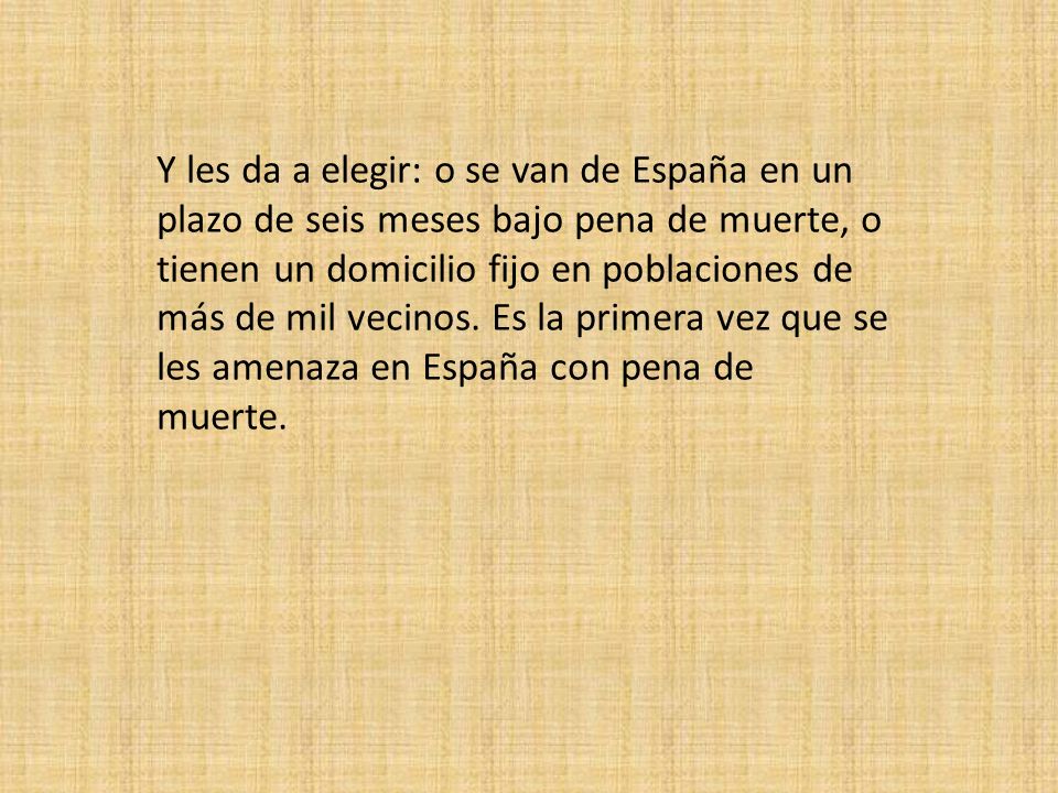 Y les da a elegir: o se van de España en un plazo de seis meses bajo pena de muerte, o tienen un domicilio fijo en poblaciones de más de mil vecinos.