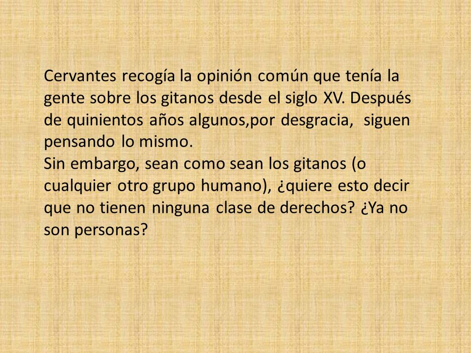 Cervantes recogía la opinión común que tenía la gente sobre los gitanos desde el siglo XV. Después de quinientos años algunos,por desgracia, siguen pensando lo mismo.