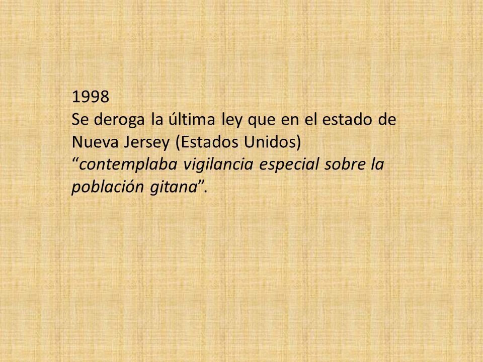 1998 Se deroga la última ley que en el estado de Nueva Jersey (Estados Unidos) contemplaba vigilancia especial sobre la población gitana .
