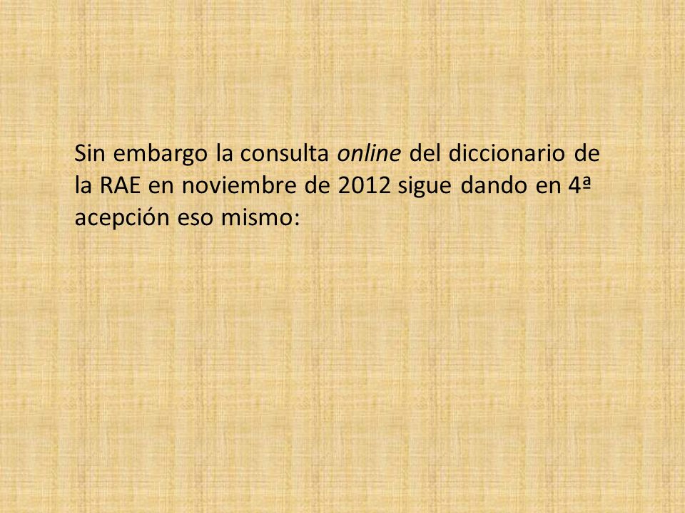 Sin embargo la consulta online del diccionario de la RAE en noviembre de 2012 sigue dando en 4ª acepción eso mismo: