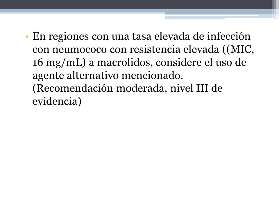 En regiones con una tasa elevada de infección con neumococo con resistencia elevada ((MIC, 16 mg/mL) a macrolidos, considere el uso de agente alternativo mencionado.