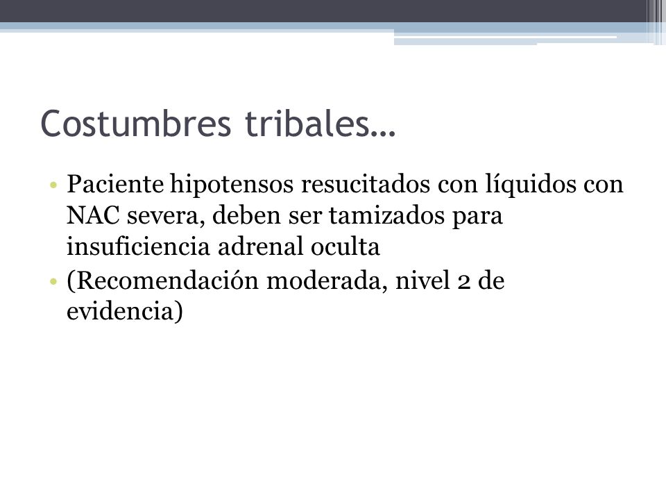 Costumbres tribales… Paciente hipotensos resucitados con líquidos con NAC severa, deben ser tamizados para insuficiencia adrenal oculta.