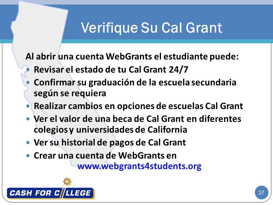 Verifique Su Cal Grant Al abrir una cuenta WebGrants el estudiante puede: Revisar el estado de tu Cal Grant 24/7.