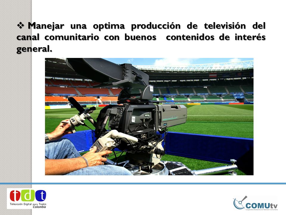 Manejar una optima producción de televisión del canal comunitario con buenos contenidos de interés general.