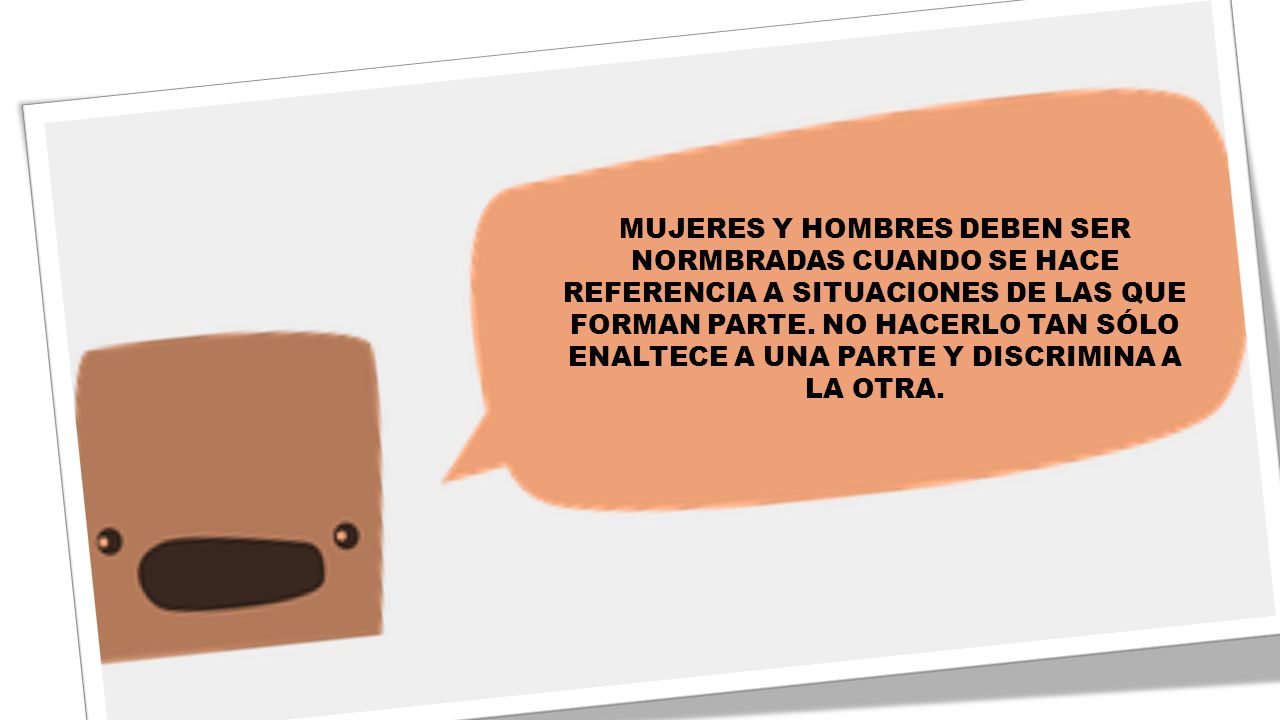 MUJERES Y HOMBRES DEBEN SER NORMBRADAS CUANDO SE HACE REFERENCIA A SITUACIONES DE LAS QUE FORMAN PARTE.