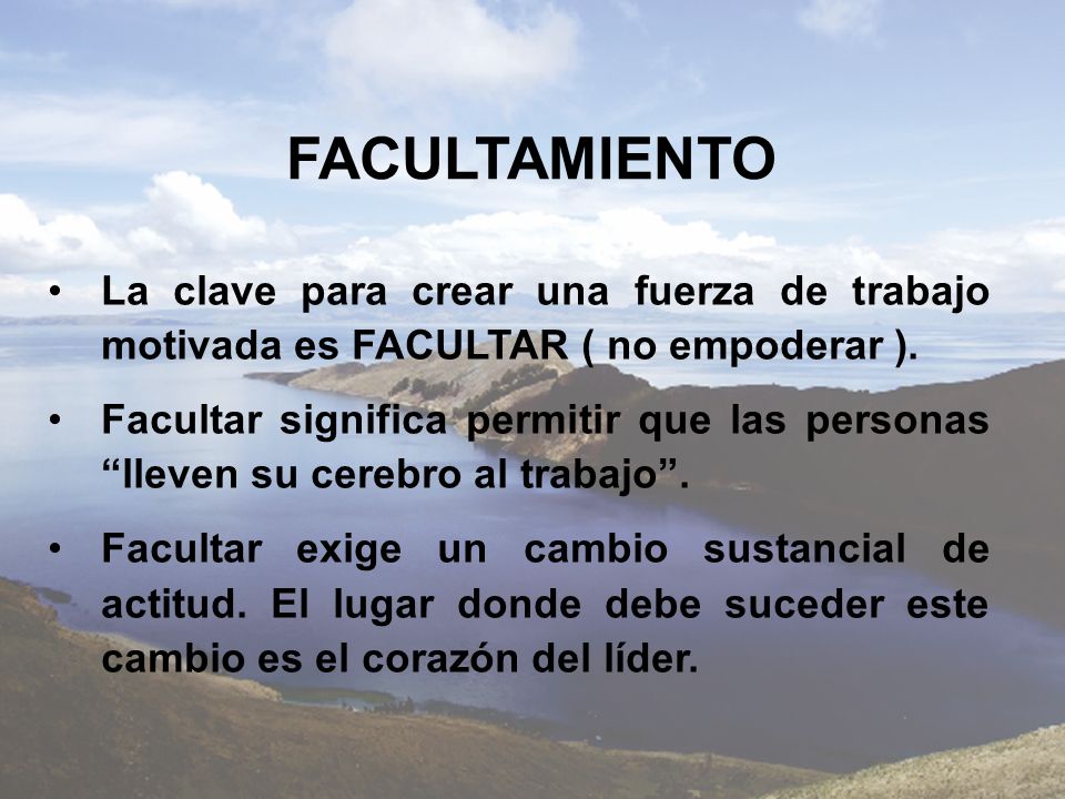 FACULTAMIENTO La clave para crear una fuerza de trabajo motivada es FACULTAR ( no empoderar ).