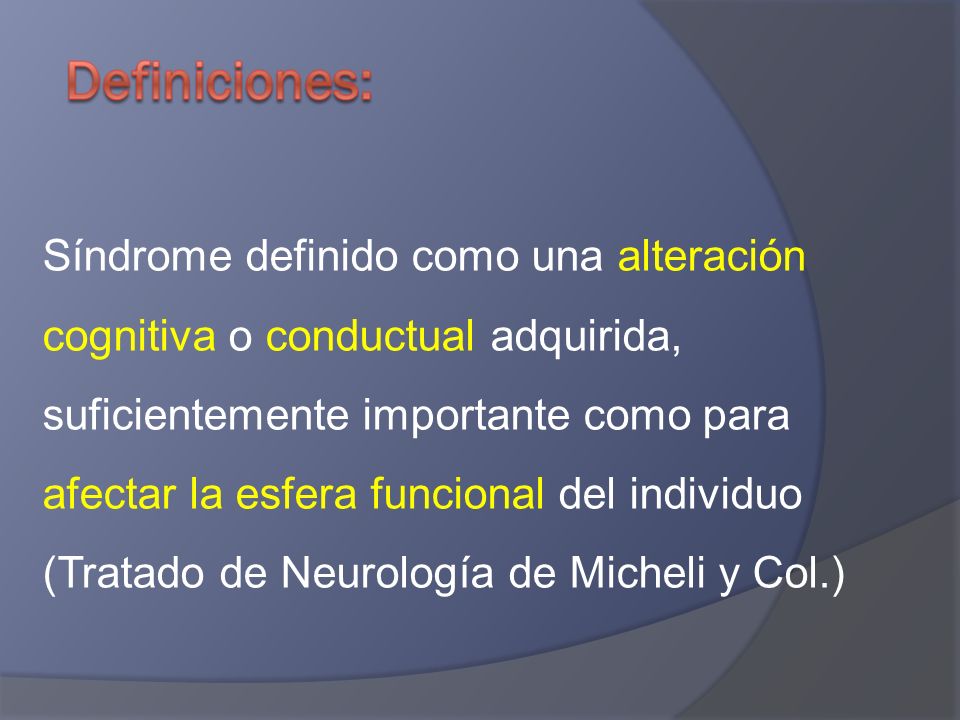Síndrome definido como una alteración cognitiva o conductual adquirida, suficientemente importante como para afectar la esfera funcional del individuo (Tratado de Neurología de Micheli y Col.)