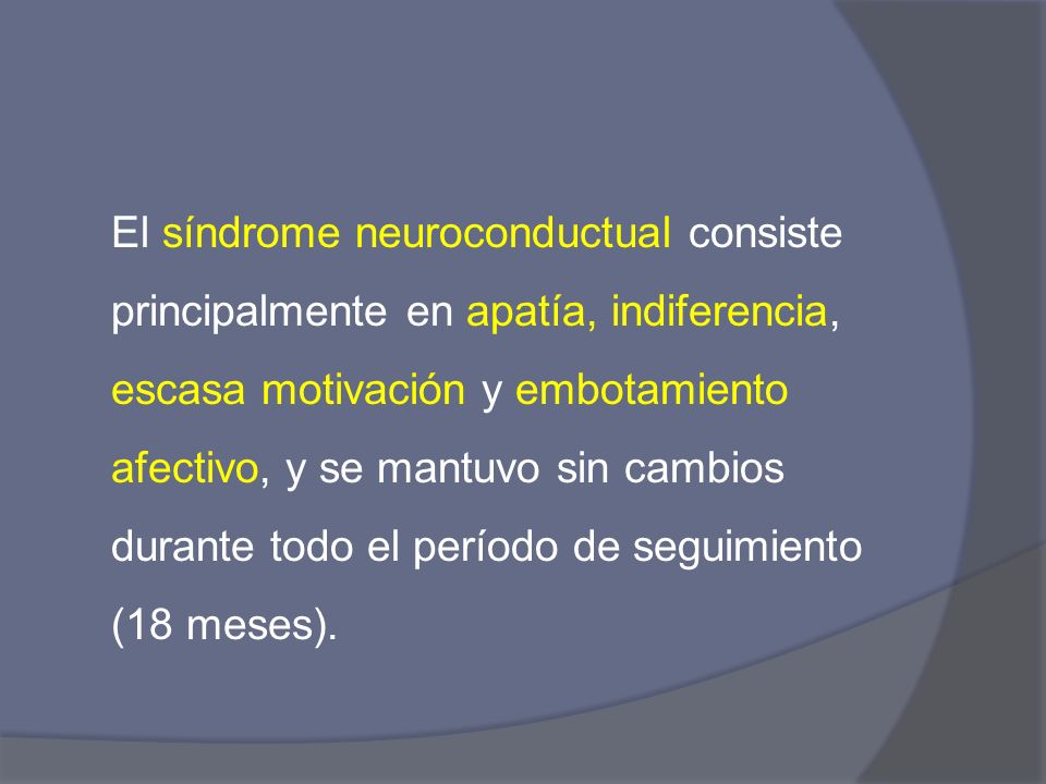 El síndrome neuroconductual consiste principalmente en apatía, indiferencia, escasa motivación y embotamiento afectivo, y se mantuvo sin cambios durante todo el período de seguimiento (18 meses).